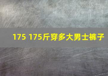 175 175斤穿多大男士裤子